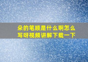 朵的笔顺是什么啊怎么写呀视频讲解下载一下