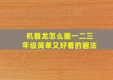 机器龙怎么画一二三年级简单又好看的画法