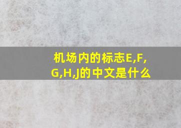 机场内的标志E,F,G,H,J的中文是什么