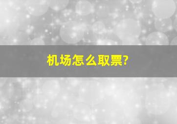 机场怎么取票?