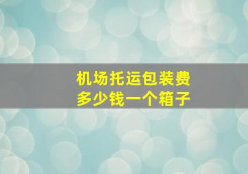 机场托运包装费多少钱一个箱子