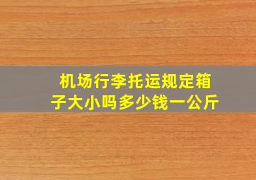 机场行李托运规定箱子大小吗多少钱一公斤