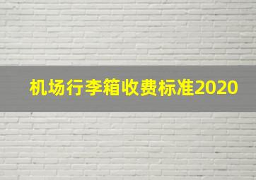 机场行李箱收费标准2020