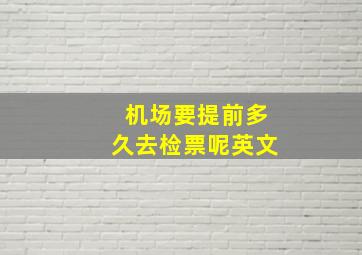 机场要提前多久去检票呢英文