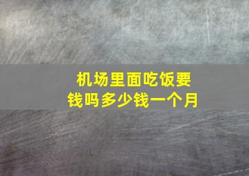 机场里面吃饭要钱吗多少钱一个月