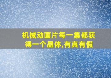 机械动画片每一集都获得一个晶体,有真有假