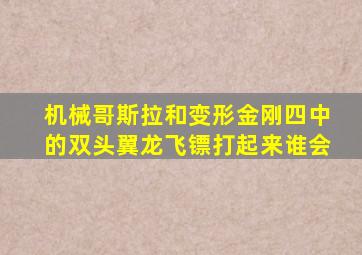 机械哥斯拉和变形金刚四中的双头翼龙飞镖打起来谁会