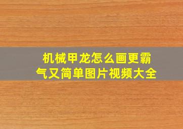 机械甲龙怎么画更霸气又简单图片视频大全