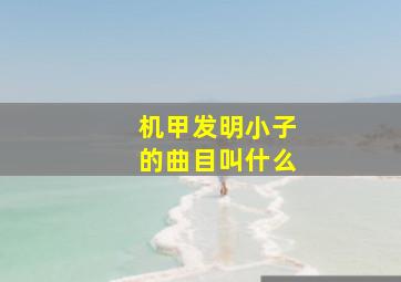 机甲发明小子的曲目叫什么