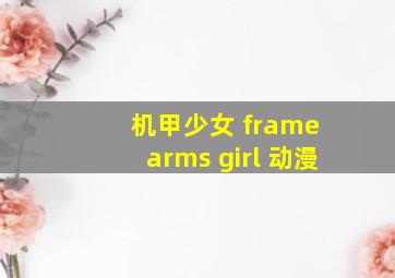 机甲少女 frame arms girl 动漫