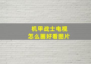 机甲战士电视怎么画好看图片