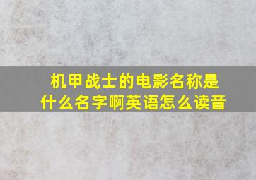 机甲战士的电影名称是什么名字啊英语怎么读音