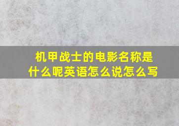 机甲战士的电影名称是什么呢英语怎么说怎么写