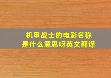 机甲战士的电影名称是什么意思呀英文翻译