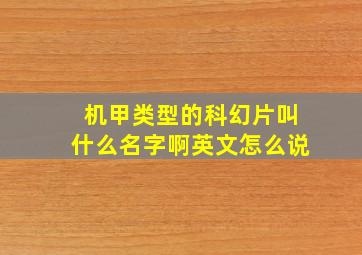 机甲类型的科幻片叫什么名字啊英文怎么说