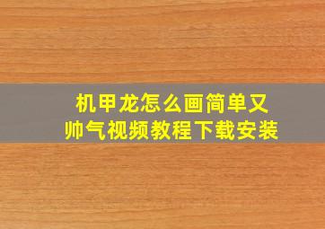 机甲龙怎么画简单又帅气视频教程下载安装