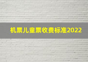 机票儿童票收费标准2022