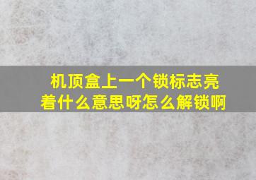 机顶盒上一个锁标志亮着什么意思呀怎么解锁啊