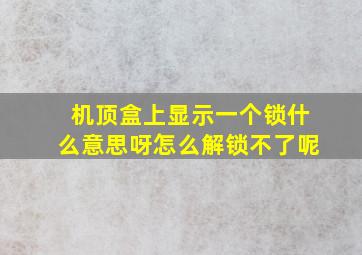 机顶盒上显示一个锁什么意思呀怎么解锁不了呢