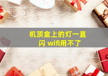 机顶盒上的灯一直闪 wifi用不了