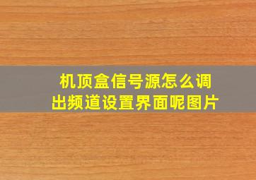 机顶盒信号源怎么调出频道设置界面呢图片