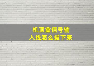 机顶盒信号输入线怎么拔下来