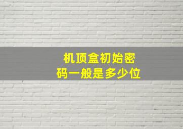 机顶盒初始密码一般是多少位