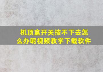 机顶盒开关按不下去怎么办呢视频教学下载软件