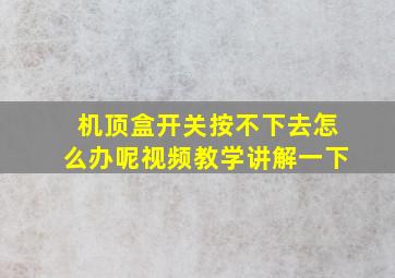 机顶盒开关按不下去怎么办呢视频教学讲解一下