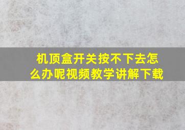 机顶盒开关按不下去怎么办呢视频教学讲解下载