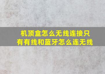 机顶盒怎么无线连接只有有线和蓝牙怎么连无线