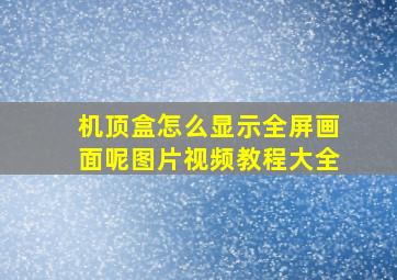 机顶盒怎么显示全屏画面呢图片视频教程大全