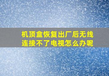 机顶盒恢复出厂后无线连接不了电视怎么办呢