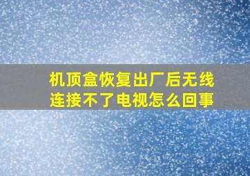 机顶盒恢复出厂后无线连接不了电视怎么回事