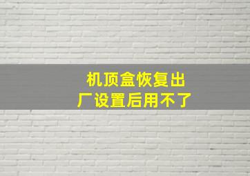 机顶盒恢复出厂设置后用不了