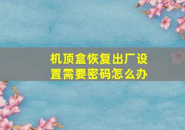 机顶盒恢复出厂设置需要密码怎么办