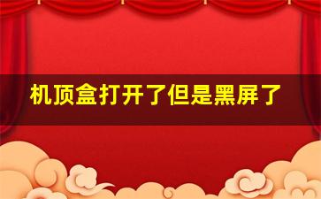 机顶盒打开了但是黑屏了