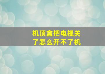 机顶盒把电视关了怎么开不了机