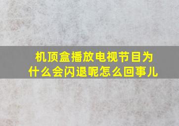 机顶盒播放电视节目为什么会闪退呢怎么回事儿