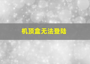 机顶盒无法登陆