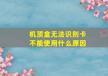 机顶盒无法识别卡不能使用什么原因