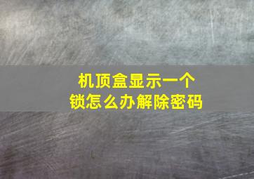 机顶盒显示一个锁怎么办解除密码