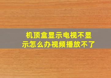 机顶盒显示电视不显示怎么办视频播放不了