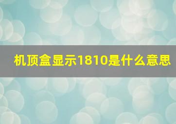 机顶盒显示1810是什么意思