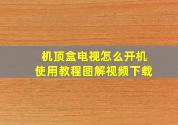 机顶盒电视怎么开机使用教程图解视频下载