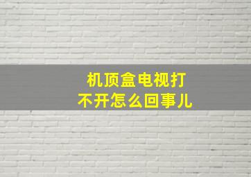 机顶盒电视打不开怎么回事儿