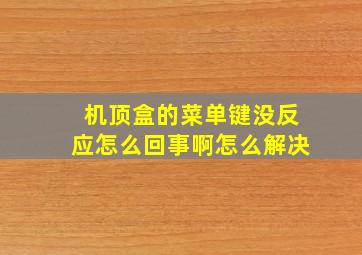 机顶盒的菜单键没反应怎么回事啊怎么解决