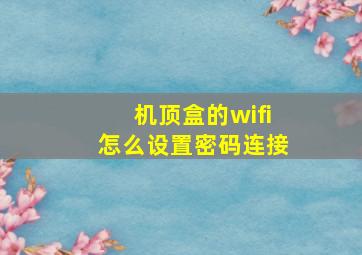 机顶盒的wifi怎么设置密码连接