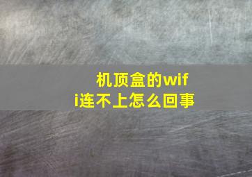 机顶盒的wifi连不上怎么回事