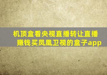 机顶盒看央视直播转让直播赚钱买凤凰卫视的盒子app